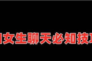 主动与女生聊天的技巧（如何轻松开展有趣的对话）